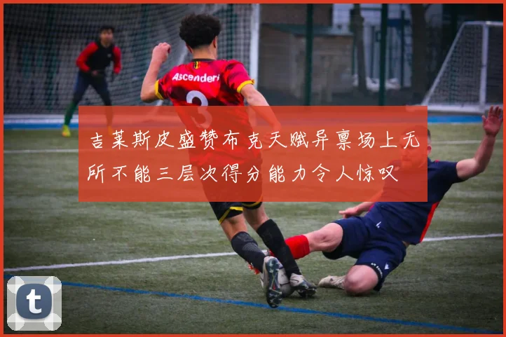 吉莱斯皮盛赞布克天赋异禀场上无所不能三层次得分能力令人惊叹