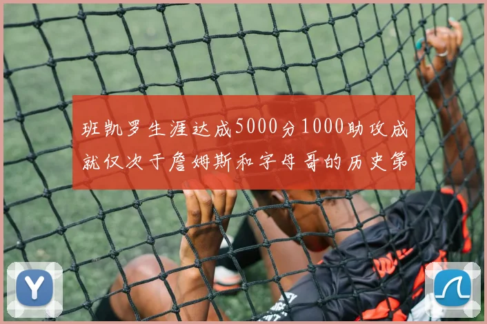 班凯罗生涯达成5000分1000助攻成就仅次于詹姆斯和字母哥的历史第三年轻球员
