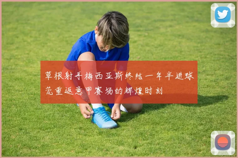 草根射手梅西亚斯终结一年半进球荒重返意甲赛场的辉煌时刻