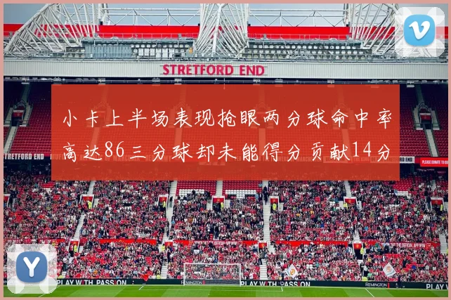 小卡上半场表现抢眼两分球命中率高达86三分球却未能得分贡献14分7板2助1断