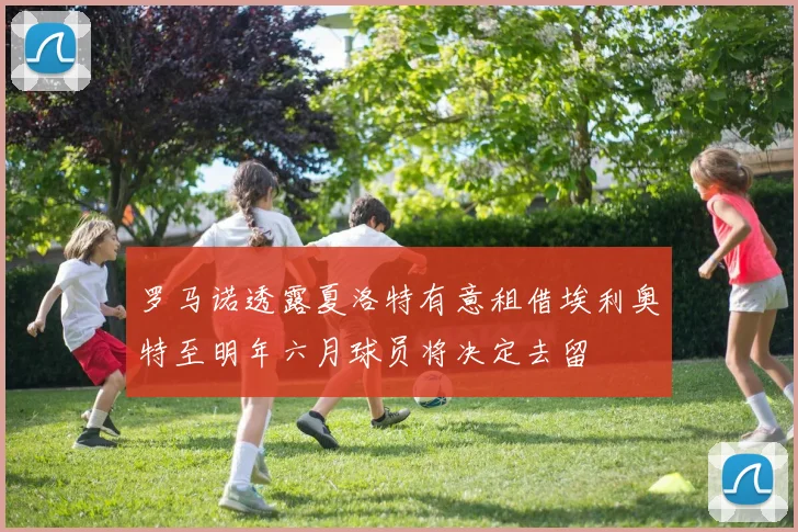 罗马诺透露夏洛特有意租借埃利奥特至明年六月球员将决定去留