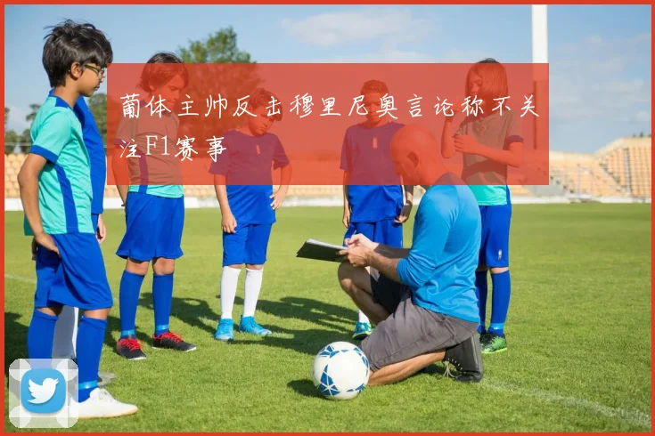 葡体主帅反击穆里尼奥言论称不关注F1赛事