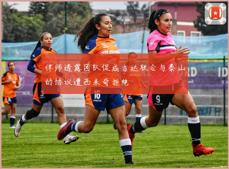 律师透露团队促成吉达联合与泰山的协议遭西米奇拒绝