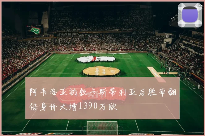 阿韦洛亚执教卡斯蒂利亚后胜率翻倍身价大增1390万欧