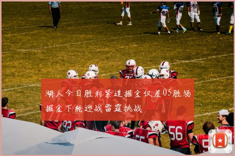 湖人今日胜利紧追掘金仅差05胜场掘金下轮迎战雷霆挑战
