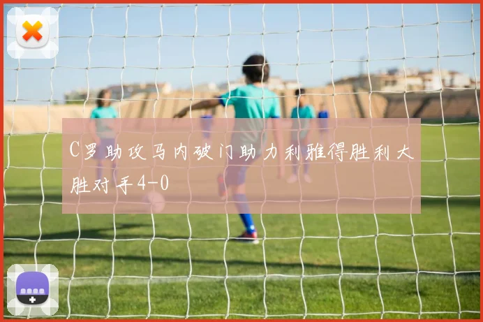 C罗助攻马内破门助力利雅得胜利大胜对手4-0