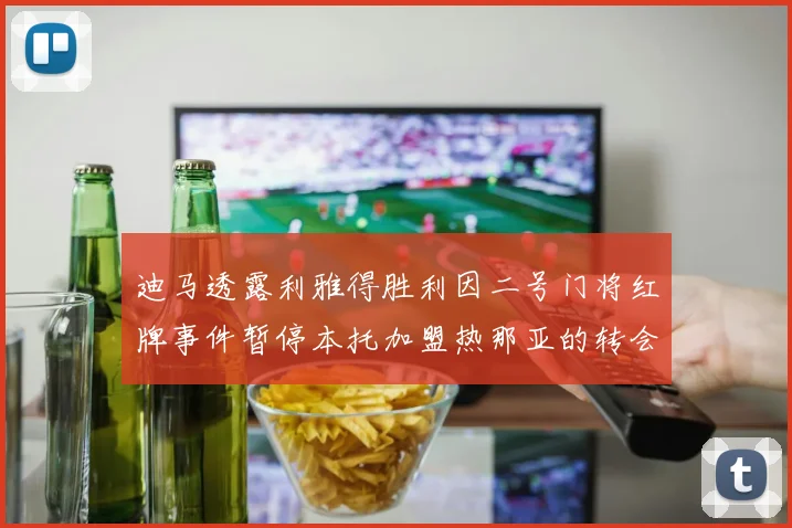 迪马透露利雅得胜利因二号门将红牌事件暂停本托加盟热那亚的转会事宜