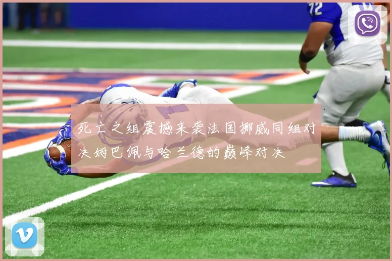 死亡之组震撼来袭法国挪威同组对决姆巴佩与哈兰德的巅峰对决