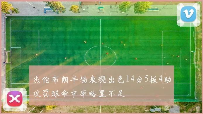 杰伦布朗半场表现出色14分5板4助攻罚球命中率略显不足