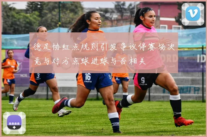 德足协红点规则引发争议停赛场次竟与对方点球进球与否相关