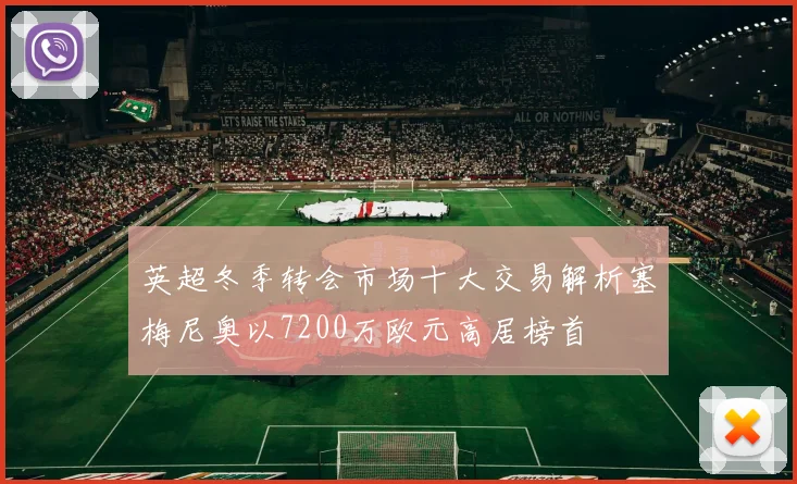 英超冬季转会市场十大交易解析塞梅尼奥以7200万欧元高居榜首