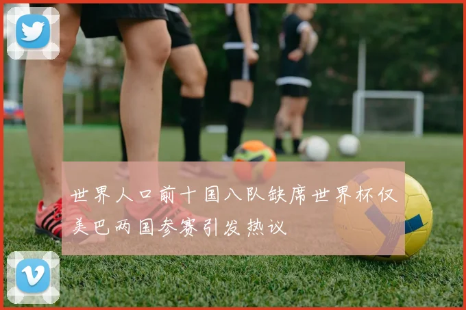 世界人口前十国八队缺席世界杯仅美巴两国参赛引发热议