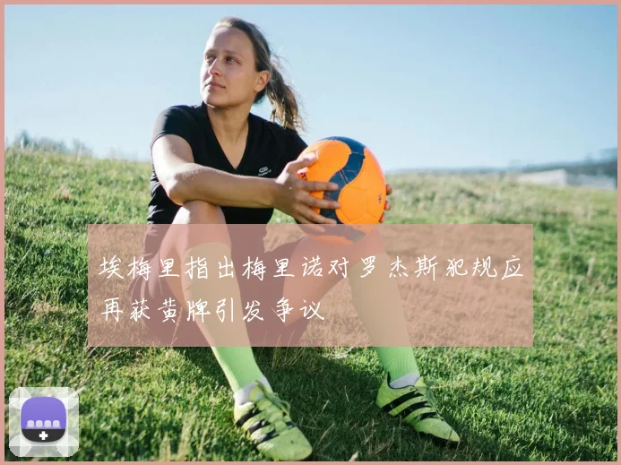 埃梅里指出梅里诺对罗杰斯犯规应再获黄牌引发争议