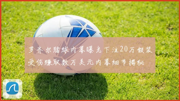 罗齐尔赌球内幕曝光下注20万假装受伤赚取数万美元内幕细节揭秘