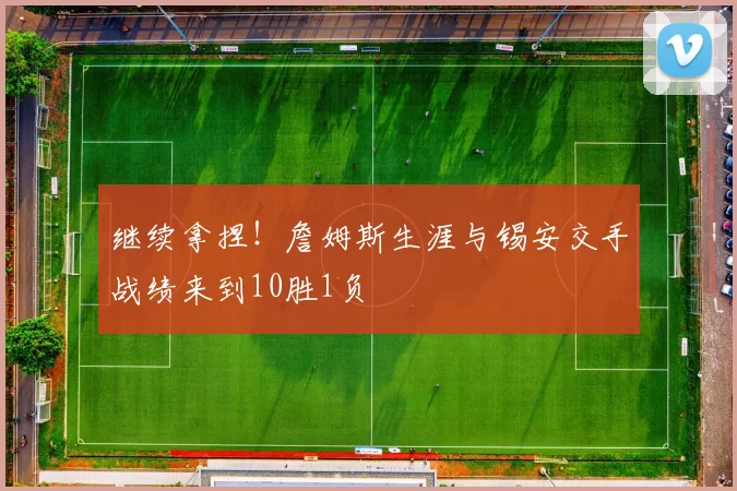 继续拿捏！詹姆斯生涯与锡安交手战绩来到10胜1负