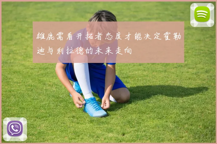 雄鹿需看开拓者态度才能决定霍勒迪与利拉德的未来走向