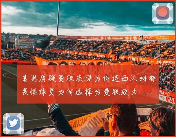 基恩质疑曼联表现为何连西汉姆都畏惧球员为何选择为曼联效力