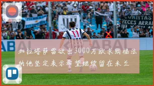 加拉塔萨雷欲出3000万欧求购福法纳他坚定表示希望继续留在米兰