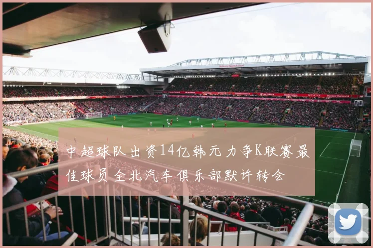 中超球队出资14亿韩元力争K联赛最佳球员全北汽车俱乐部默许转会